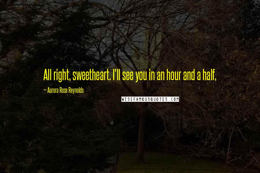 Aurora Rose Reynolds quotes: All right, sweetheart. I'll see you in an hour and a half,