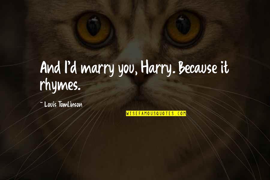 Auroras Castle Quotes By Louis Tomlinson: And I'd marry you, Harry. Because it rhymes.