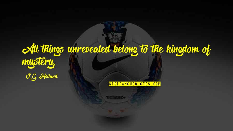 Aurore Aleman Quotes By J.G. Holland: All things unrevealed belong to the kingdom of Aurore Aleman Quotes By J.G. Holland: All things unrevealed belong to the kingdom of