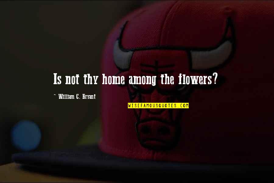 Aurore Aleman Quotes By William C. Bryant: Is not thy home among the flowers? Aurore Aleman Quotes By William C. Bryant: Is not thy home among the flowers?