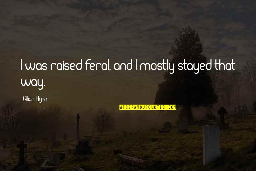 Aurubis Olen Quotes By Gillian Flynn: I was raised feral, and I mostly stayed Aurubis Olen Quotes By Gillian Flynn: I was raised feral, and I mostly stayed