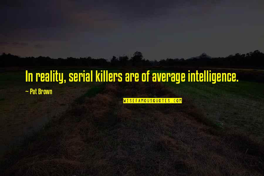 Auruo Bossard Quotes By Pat Brown: In reality, serial killers are of average intelligence.