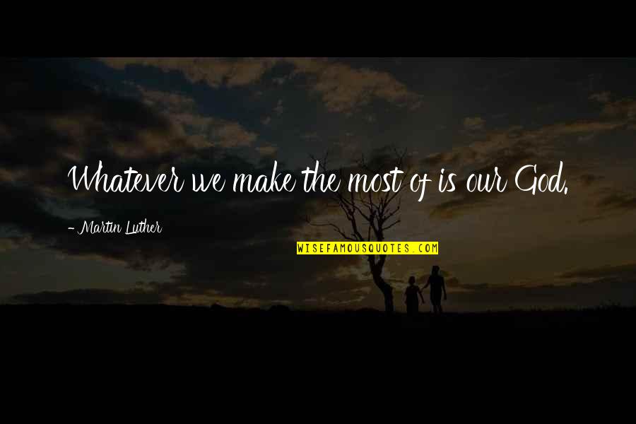 Aury Quotes By Martin Luther: Whatever we make the most of is our Aury Quotes By Martin Luther: Whatever we make the most of is our