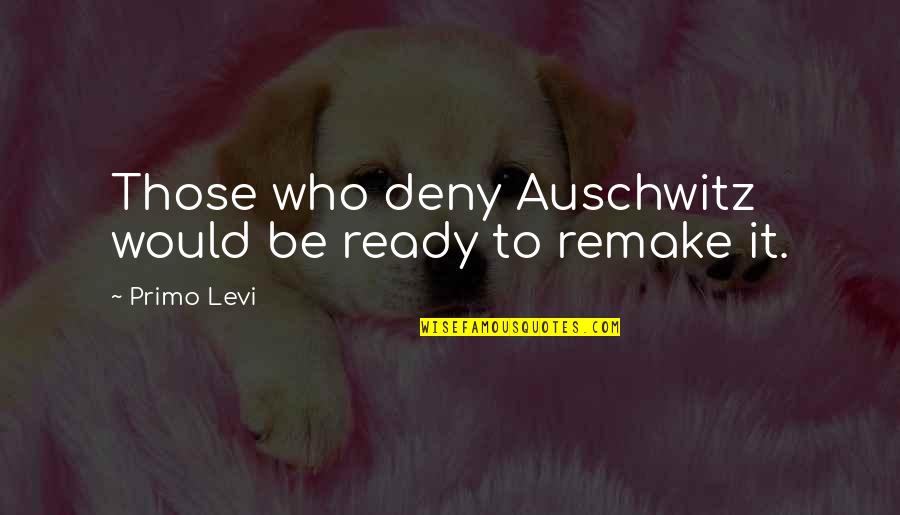 Auschwitz Best Quotes By Primo Levi: Those who deny Auschwitz would be ready to