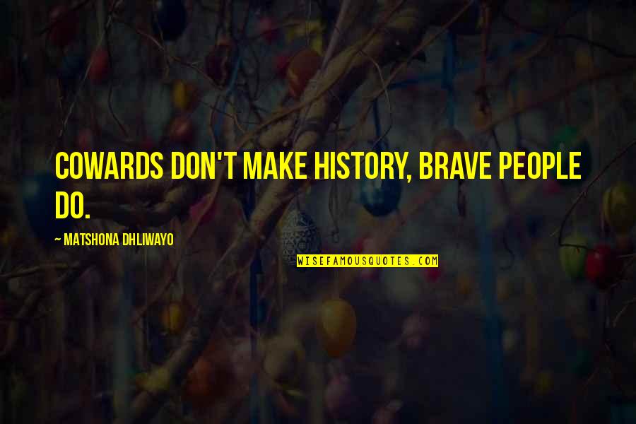 Auschwitz Memorable Quotes By Matshona Dhliwayo: Cowards don't make history, brave people do.