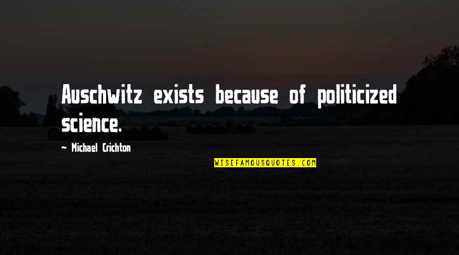 Auschwitz Quotes By Michael Crichton: Auschwitz exists because of politicized science.