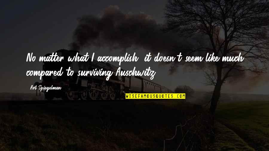Auschwitz's Quotes By Art Spiegelman: No matter what I accomplish, it doesn't seem