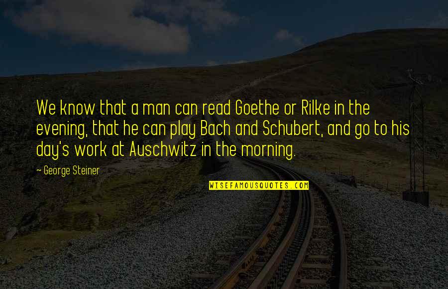 Auschwitz's Quotes By George Steiner: We know that a man can read Goethe