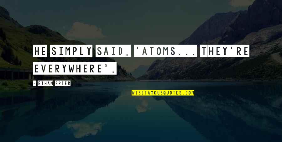Auscultating The Heart Quotes By Ethan Spier: He simply said, 'Atoms... they're everywhere'.