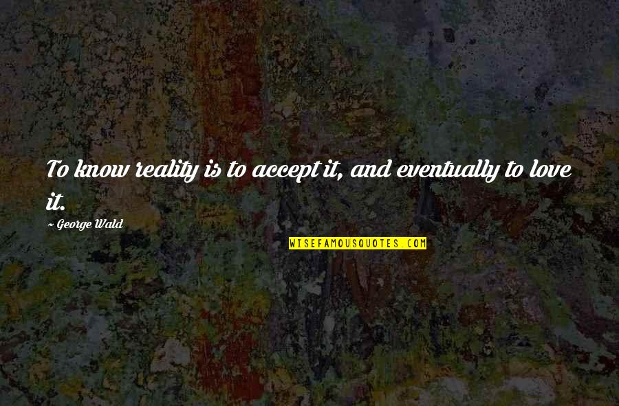 Ausdrucksstark Quotes By George Wald: To know reality is to accept it, and