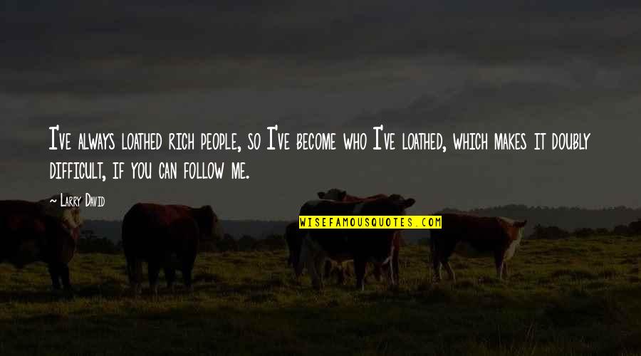 Ausfallen Quotes By Larry David: I've always loathed rich people, so I've become Ausfallen Quotes By Larry David: I've always loathed rich people, so I've become