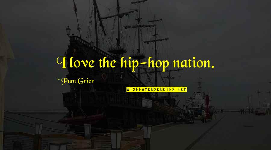Ausgewogene Quotes By Pam Grier: I love the hip-hop nation.