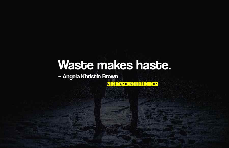 Aushak Quotes By Angela Khristin Brown: Waste makes haste. Aushak Quotes By Angela Khristin Brown: Waste makes haste.