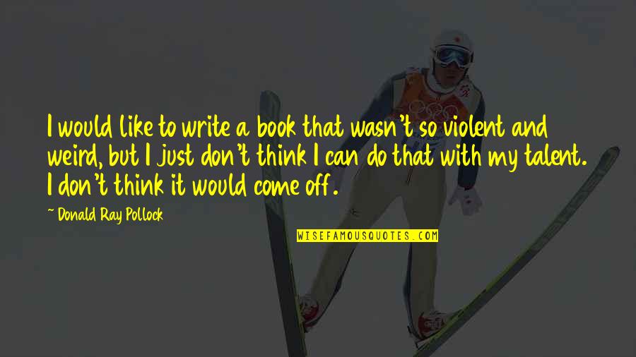 Auslander Tekst Quotes By Donald Ray Pollock: I would like to write a book that Auslander Tekst Quotes By Donald Ray Pollock: I would like to write a book that