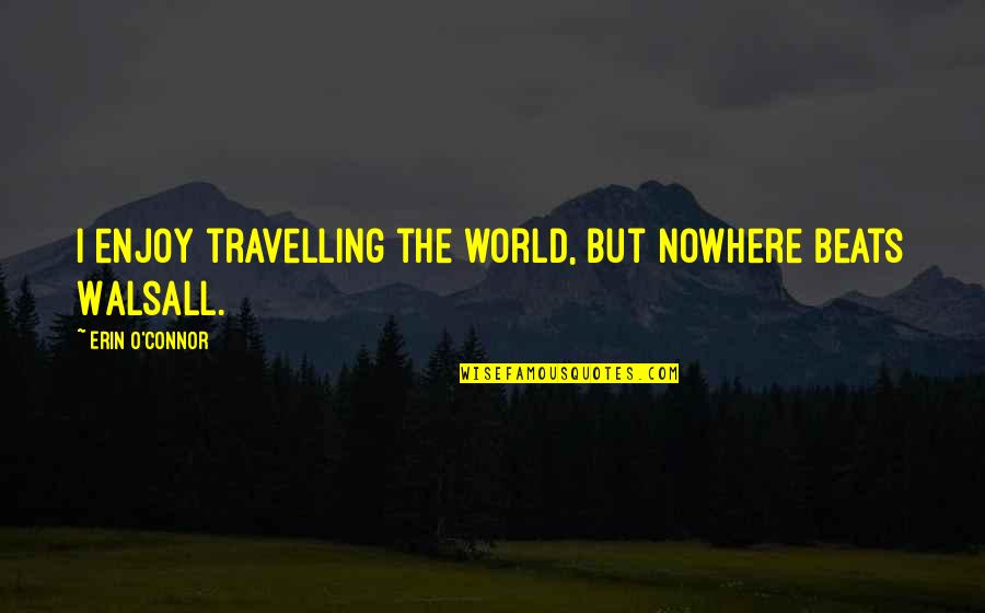 Ausmmm Quotes By Erin O'Connor: I enjoy travelling the world, but nowhere beats