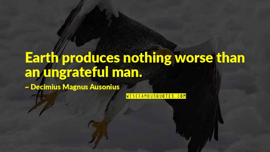 Ausonius Quotes By Decimius Magnus Ausonius: Earth produces nothing worse than an ungrateful man.