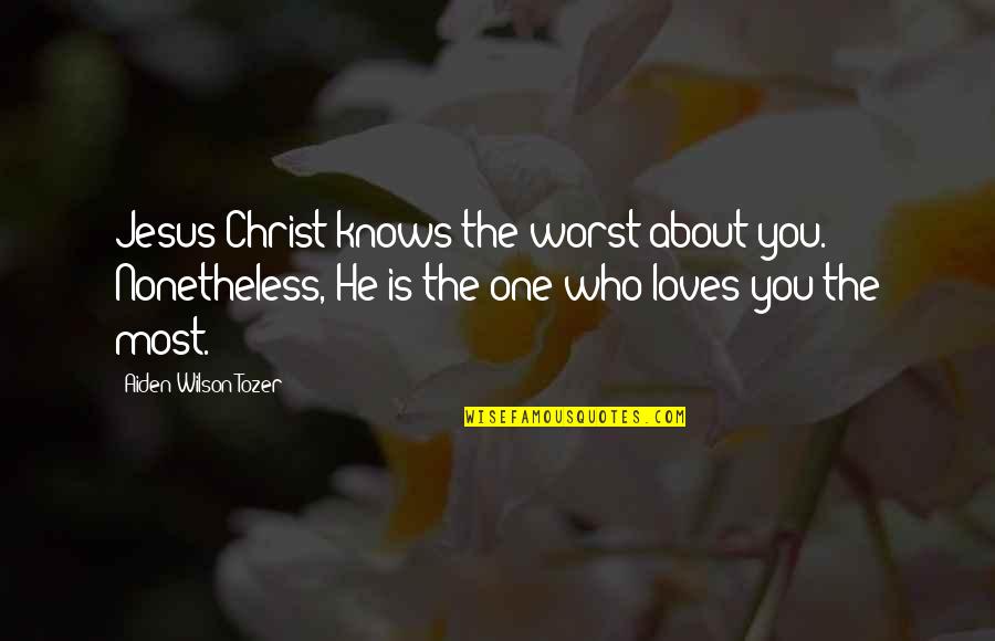 Auspices Bias Quotes By Aiden Wilson Tozer: Jesus Christ knows the worst about you. Nonetheless,