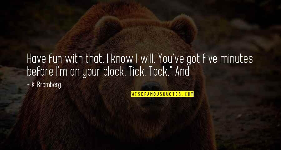 Auspicious Contemplation Quotes By K. Bromberg: Have fun with that. I know I will. Auspicious Contemplation Quotes By K. Bromberg: Have fun with that. I know I will.