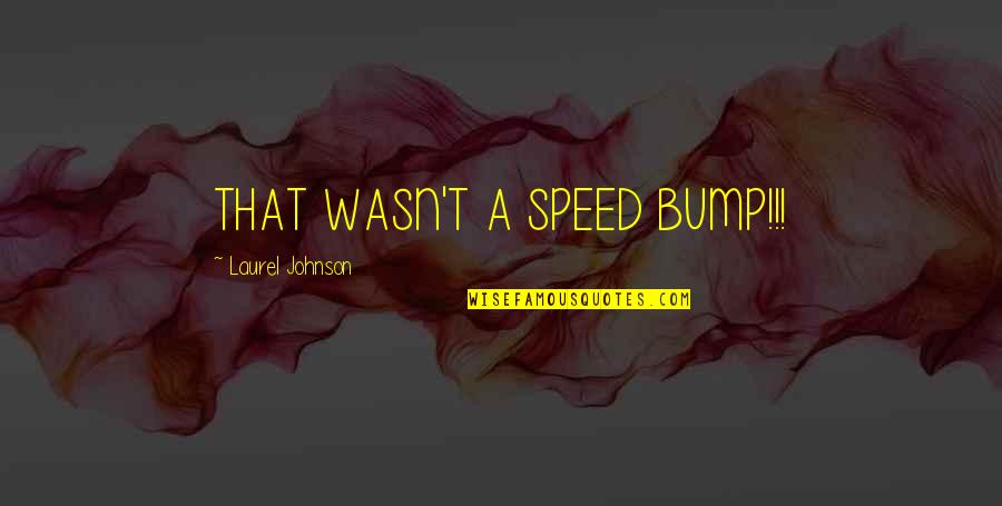 Auspitz Sign Quotes By Laurel Johnson: THAT WASN'T A SPEED BUMP!!!