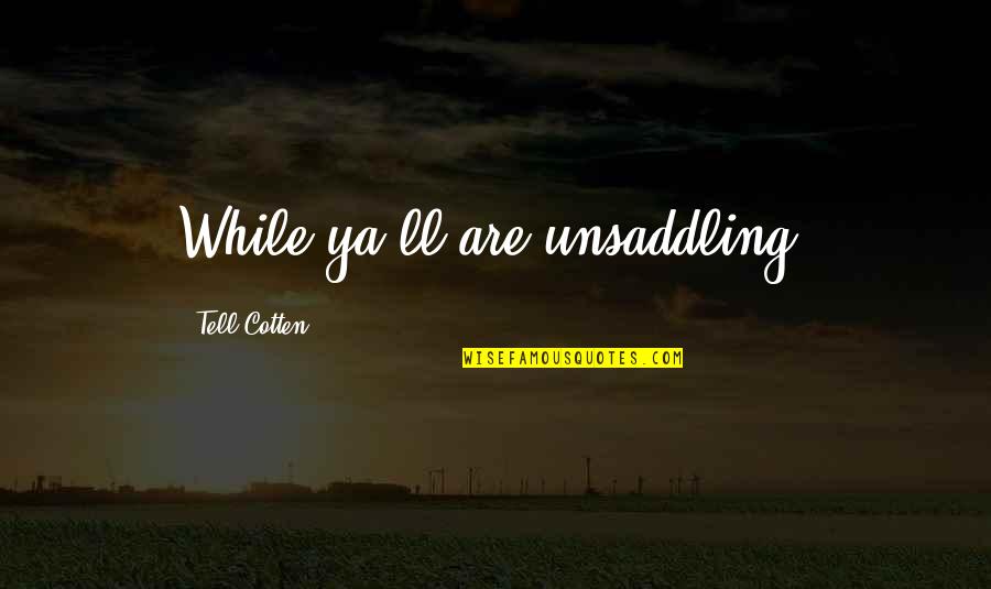 Ausrine Sabonyte Quotes By Tell Cotten: While ya'll are unsaddling,