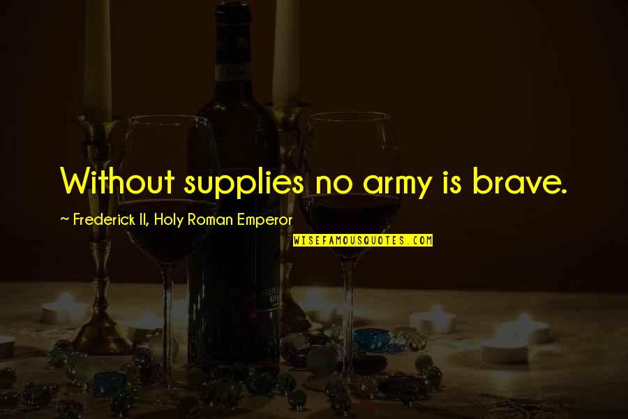 Aussagen Synonym Quotes By Frederick II, Holy Roman Emperor: Without supplies no army is brave. Aussagen Synonym Quotes By Frederick II, Holy Roman Emperor: Without supplies no army is brave.