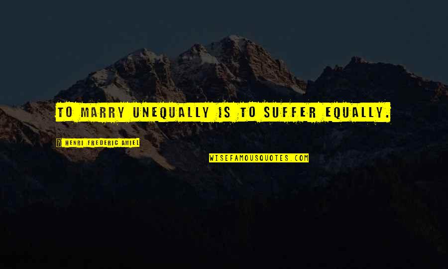 Ausschlag Bei Quotes By Henri Frederic Amiel: To marry unequally is to suffer equally.