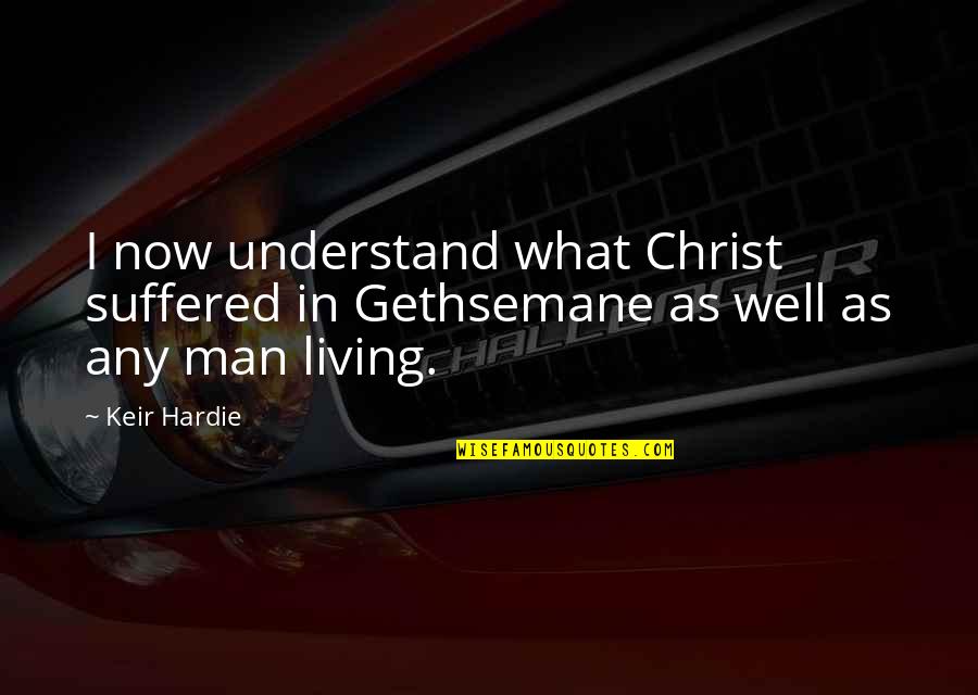 Aussehen Einer Quotes By Keir Hardie: I now understand what Christ suffered in Gethsemane