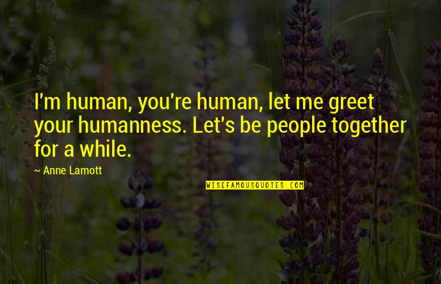 Ausserdem Nederlands Quotes By Anne Lamott: I'm human, you're human, let me greet your Ausserdem Nederlands Quotes By Anne Lamott: I'm human, you're human, let me greet your