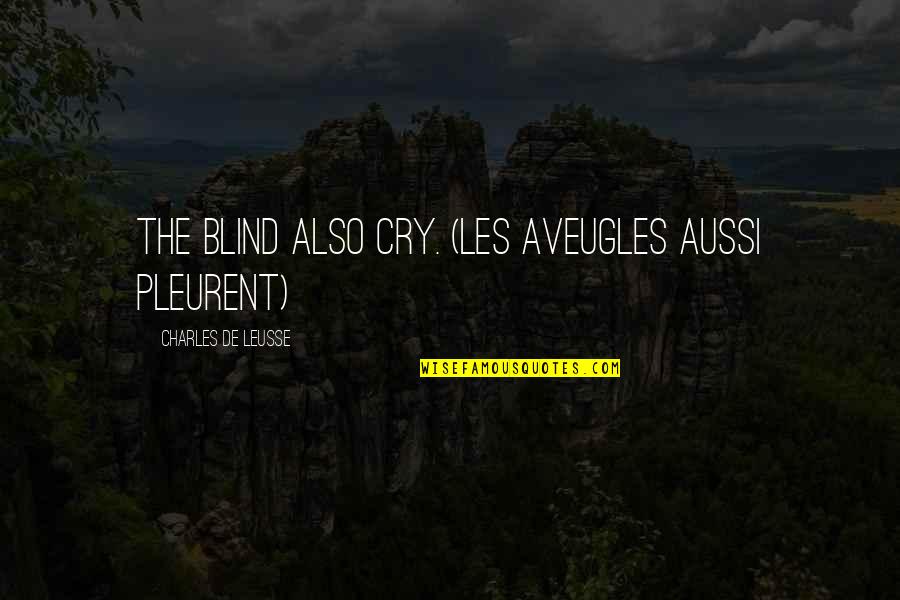 Aussi Quotes By Charles De Leusse: The blind also cry. (Les aveugles aussi pleurent)