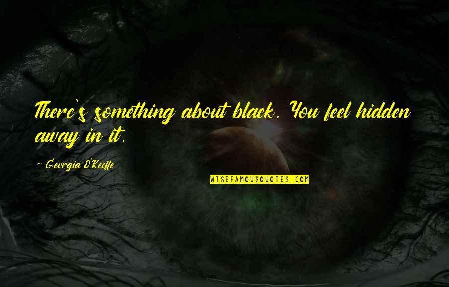 Aussichtslos Quotes By Georgia O'Keeffe: There's something about black. You feel hidden away Aussichtslos Quotes By Georgia O'Keeffe: There's something about black. You feel hidden away