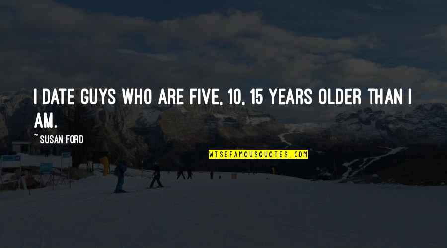 Aussichtslos Quotes By Susan Ford: I date guys who are five, 10, 15