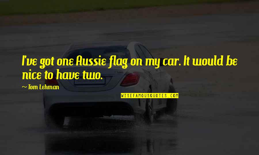 Aussie Quotes By Tom Lehman: I've got one Aussie flag on my car.