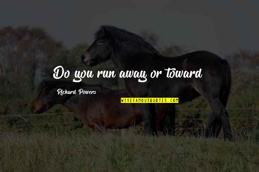 Aussies Loosest Bloke Quotes By Richard Powers: Do you run away or toward?