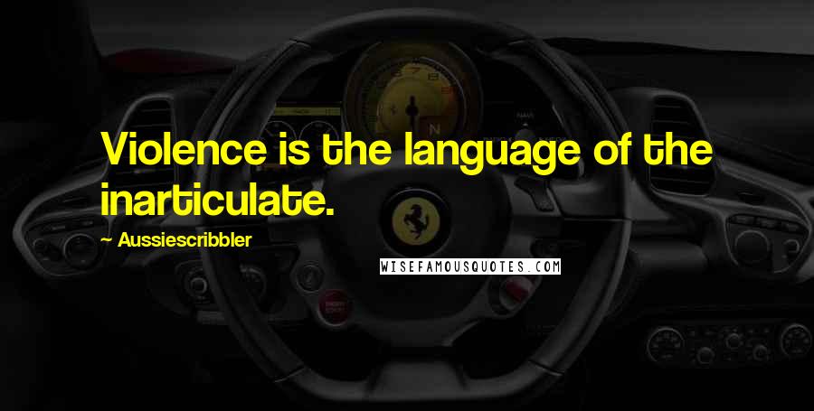 Aussiescribbler quotes: Violence is the language of the inarticulate. Aussiescribbler quotes: Violence is the language of the inarticulate.