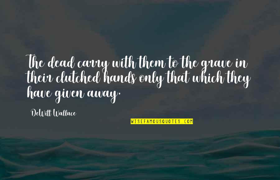 Aussieskeptic Quotes By DeWitt Wallace: The dead carry with them to the grave Aussieskeptic Quotes By DeWitt Wallace: The dead carry with them to the grave