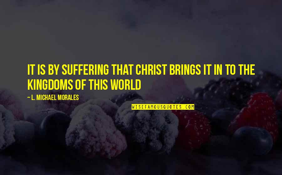 Aust Nite Quotes By L. Michael Morales: It is by suffering that Christ brings it
