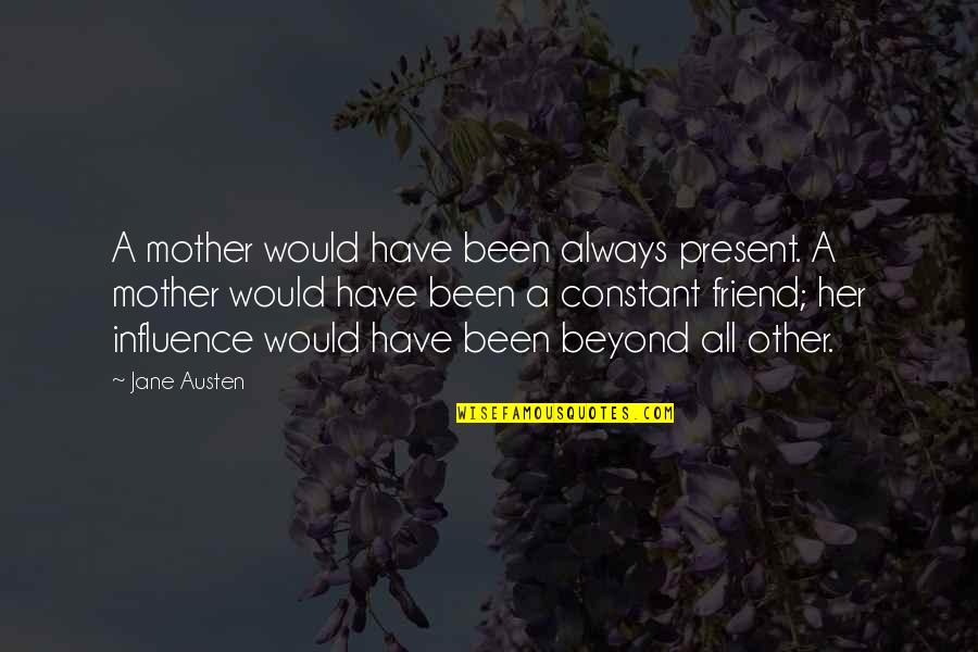 Austen Influence Quotes By Jane Austen: A mother would have been always present. A Austen Influence Quotes By Jane Austen: A mother would have been always present. A
