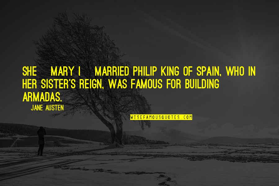 Austen's Quotes By Jane Austen: She [Mary I] married Philip King of Spain,