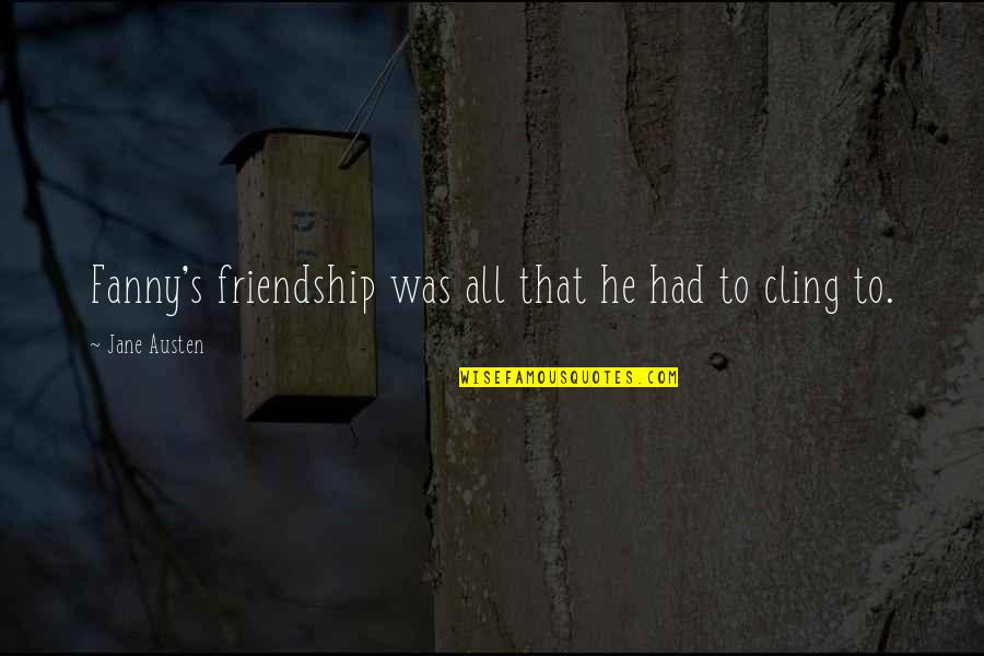 Austen's Quotes By Jane Austen: Fanny's friendship was all that he had to Austen's Quotes By Jane Austen: Fanny's friendship was all that he had to