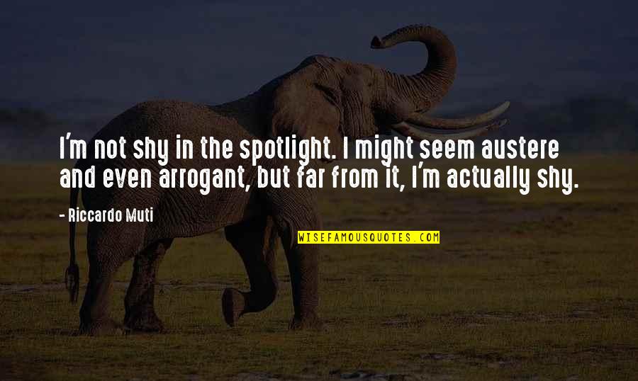 Austere Quotes By Riccardo Muti: I'm not shy in the spotlight. I might Austere Quotes By Riccardo Muti: I'm not shy in the spotlight. I might