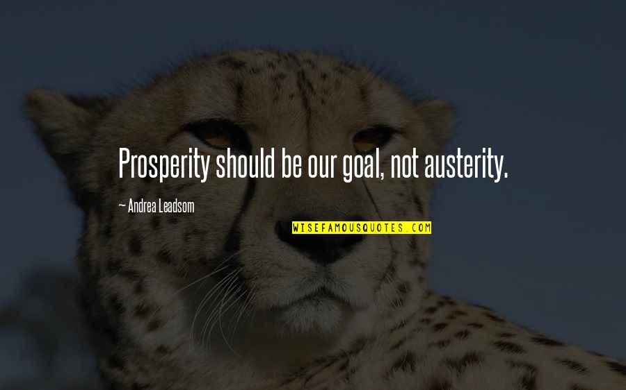 Austerity Quotes By Andrea Leadsom: Prosperity should be our goal, not austerity.