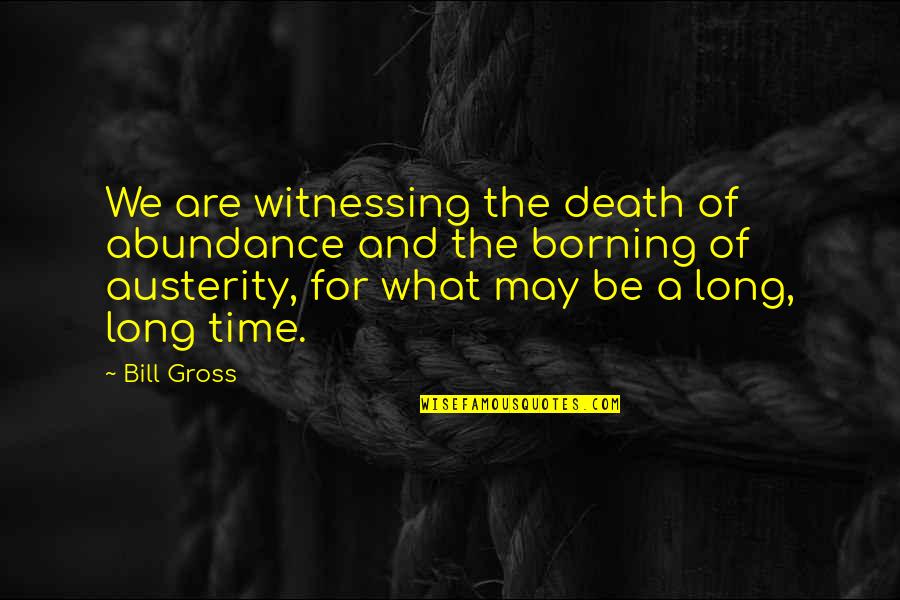 Austerity Quotes By Bill Gross: We are witnessing the death of abundance and