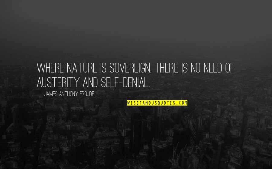 Austerity Quotes By James Anthony Froude: Where nature is sovereign, there is no need