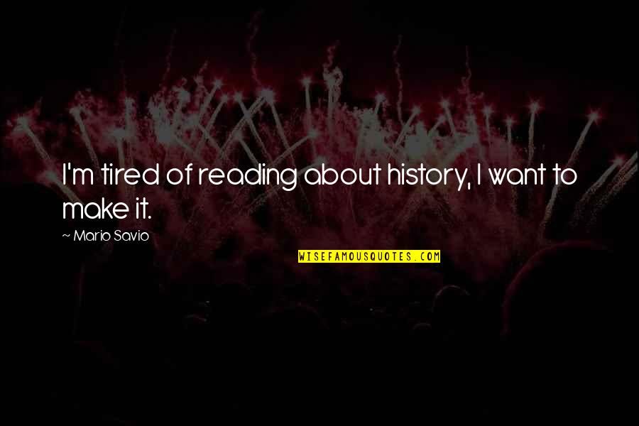 Austgen Concrete Quotes By Mario Savio: I'm tired of reading about history, I want Austgen Concrete Quotes By Mario Savio: I'm tired of reading about history, I want