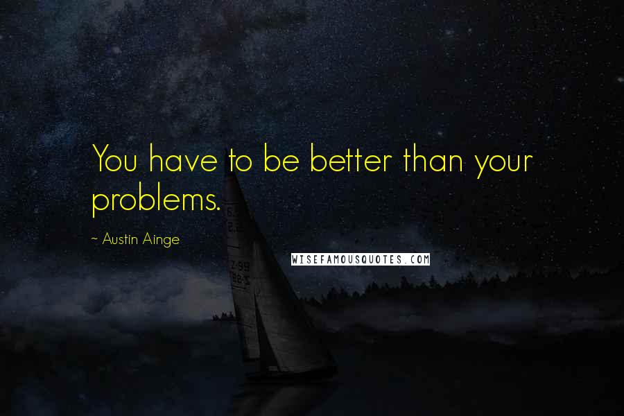 Austin Ainge quotes: You have to be better than your problems.
