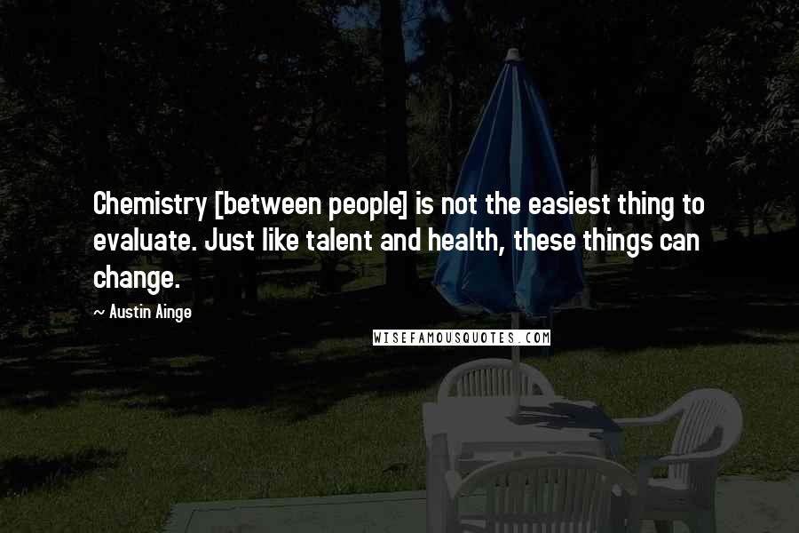 Austin Ainge quotes: Chemistry [between people] is not the easiest thing to evaluate. Just like talent and health, these things can change.