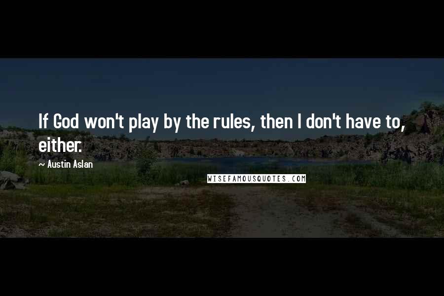 Austin Aslan quotes: If God won't play by the rules, then I don't have to, either.