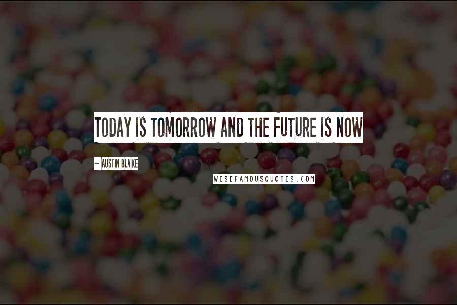 Austin Blake quotes: Today is tomorrow and the future is now