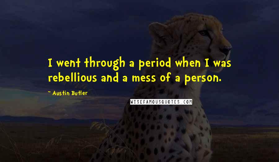 Austin Butler quotes: I went through a period when I was rebellious and a mess of a person.