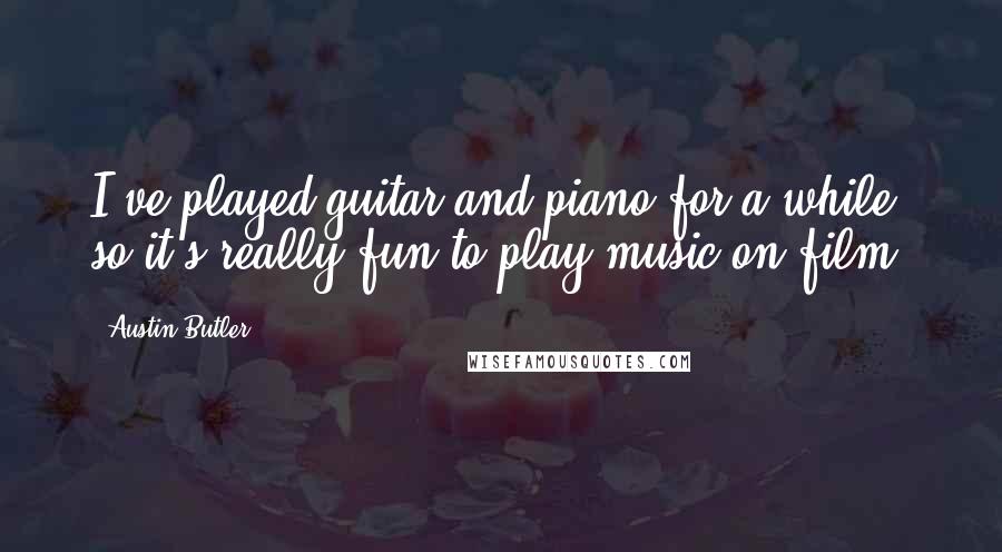 Austin Butler quotes: I've played guitar and piano for a while, so it's really fun to play music on film.